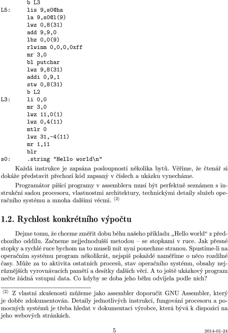 Programátor píšící programy v assembleru musí být perfektně seznámen s instrukční sadou procesoru, vlastnostmi architektury, technickými detaily služeb operačního systému a mnoha dalšími věcmi. 2 