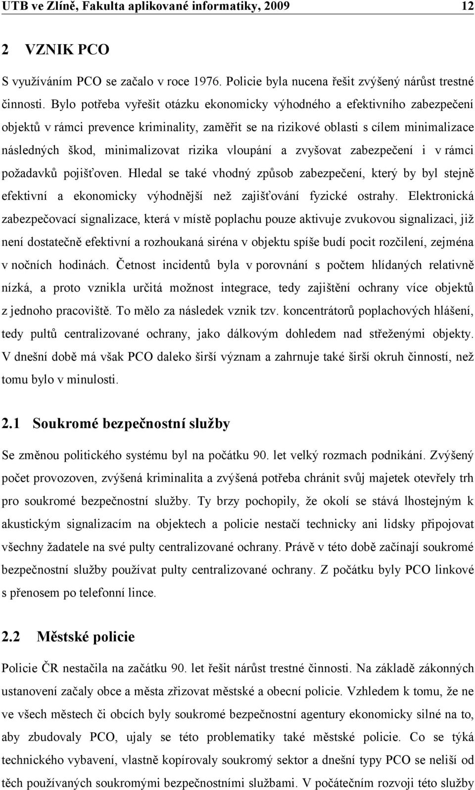 rizika vloupání a zvyšovat zabezpečení i v rámci požadavků pojišťoven. Hledal se také vhodný způsob zabezpečení, který by byl stejně efektivní a ekonomicky výhodnější než zajišťování fyzické ostrahy.