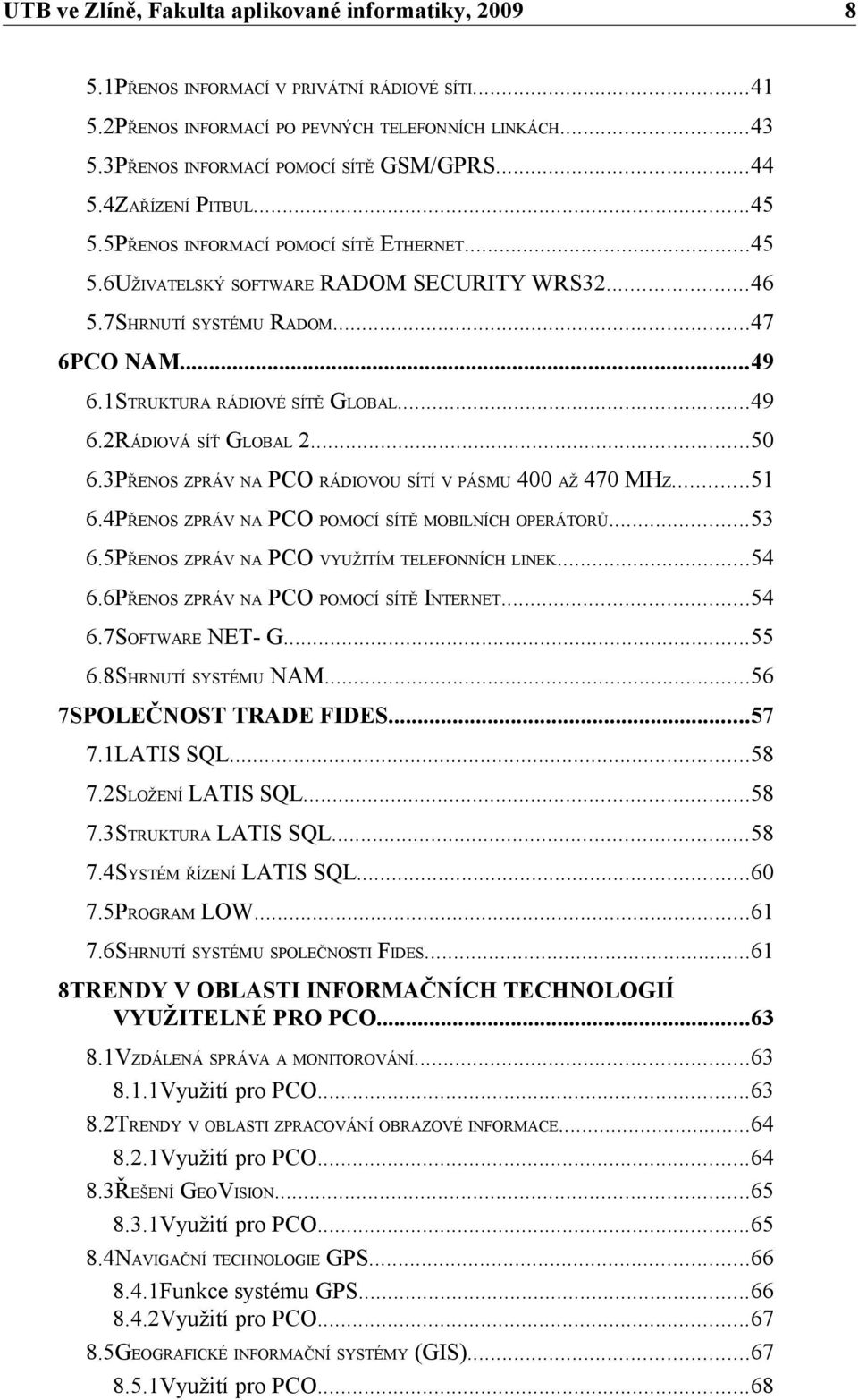 ..50 6.3PŘENOS ZPRÁV NA PCO RÁDIOVOU SÍTÍ V PÁSMU 400 AŽ 470 MHZ...51 6.4PŘENOS ZPRÁV NA PCO POMOCÍ SÍTĚ MOBILNÍCH OPERÁTORŮ...53 6.5PŘENOS ZPRÁV NA PCO VYUŽITÍM TELEFONNÍCH LINEK...54 6.