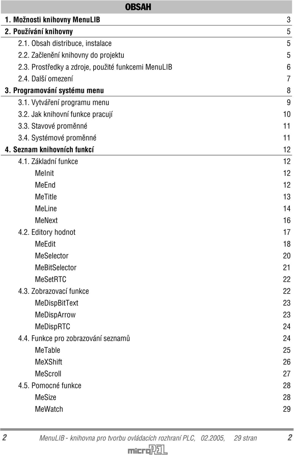 1. Základní funkce 12 MeInit 12 MeEnd 12 MeTitle 13 MeLine 14 MeNext 16 4.2. Editory hodnot 17 MeEdit 18 MeSelector 20 MeBitSelector 21 MeSetRTC 22 4.3. Zobrazovací funkce 22 MeDispBitText 23 MeDispArrow 23 MeDispRTC 24 4.