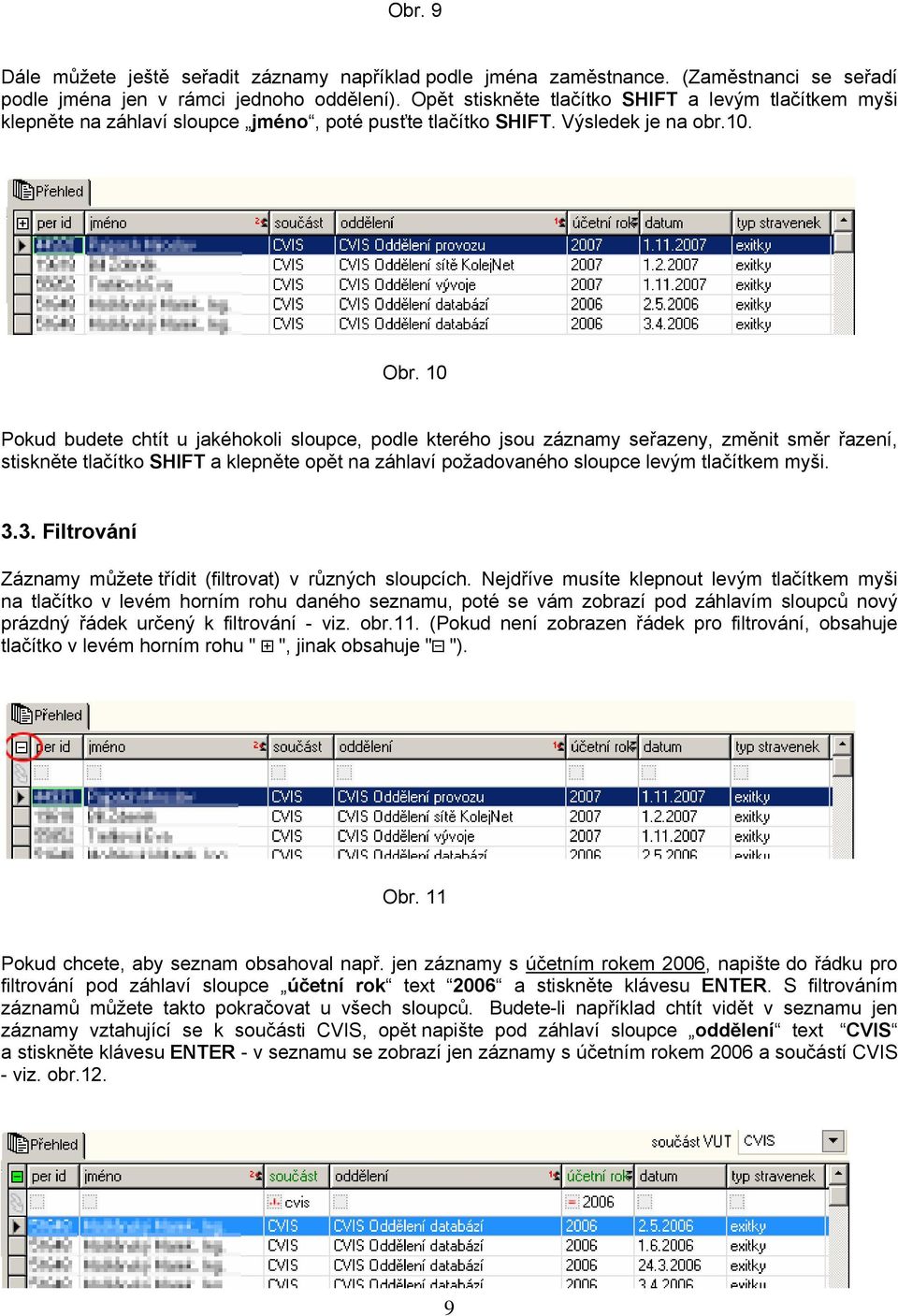 10 Pokud budete chtít u jakéhokoli sloupce, podle kterého jsou záznamy seřazeny, změnit směr řazení, stiskněte tlačítko SHIFT a klepněte opět na záhlaví požadovaného sloupce levým tlačítkem myši. 3.
