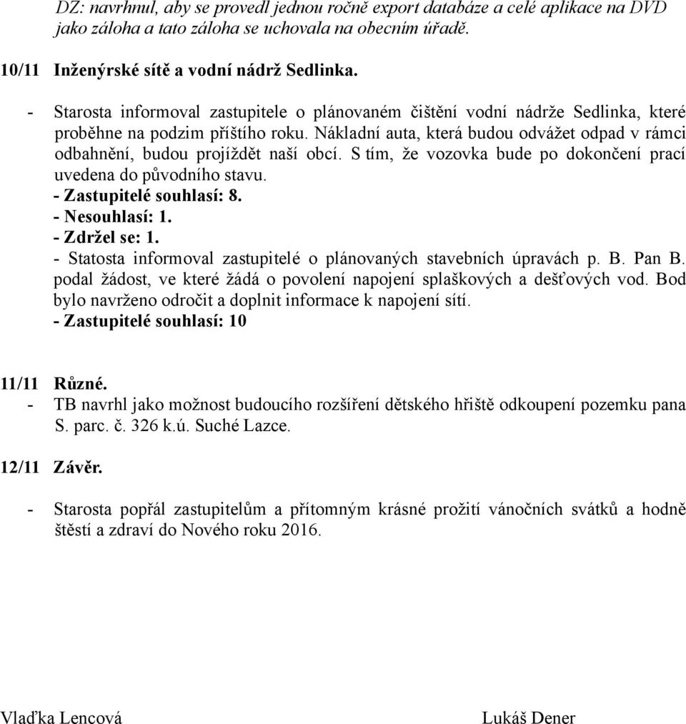 Nákladní auta, která budou odvážet odpad v rámci odbahnění, budou projíždět naší obcí. S tím, že vozovka bude po dokončení prací uvedena do původního stavu. - Zastupitelé souhlasí: 8. - Nesouhlasí: 1.