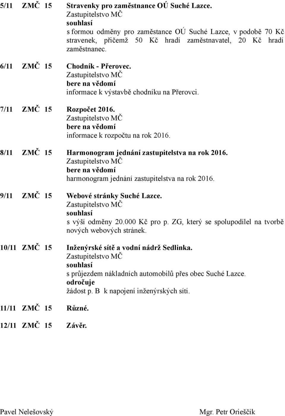 harmonogram jednání zastupitelstva na rok 2016. 9/11 ZMČ 15 Webové stránky Suché Lazce. souhlasí s výší odměny 20.000 Kč pro p. ZG, který se spolupodílel na tvorbě nových webových stránek.