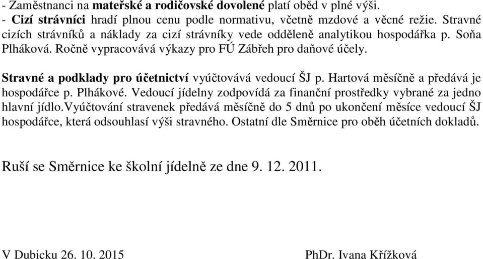 Stravné a podklady pro účetnictví vyúčtovává vedoucí ŠJ p. Hartová měsíčně a předává je hospodářce p. Plhákové. Vedoucí jídelny zodpovídá za finanční prostředky vybrané za jedno hlavní jídlo.