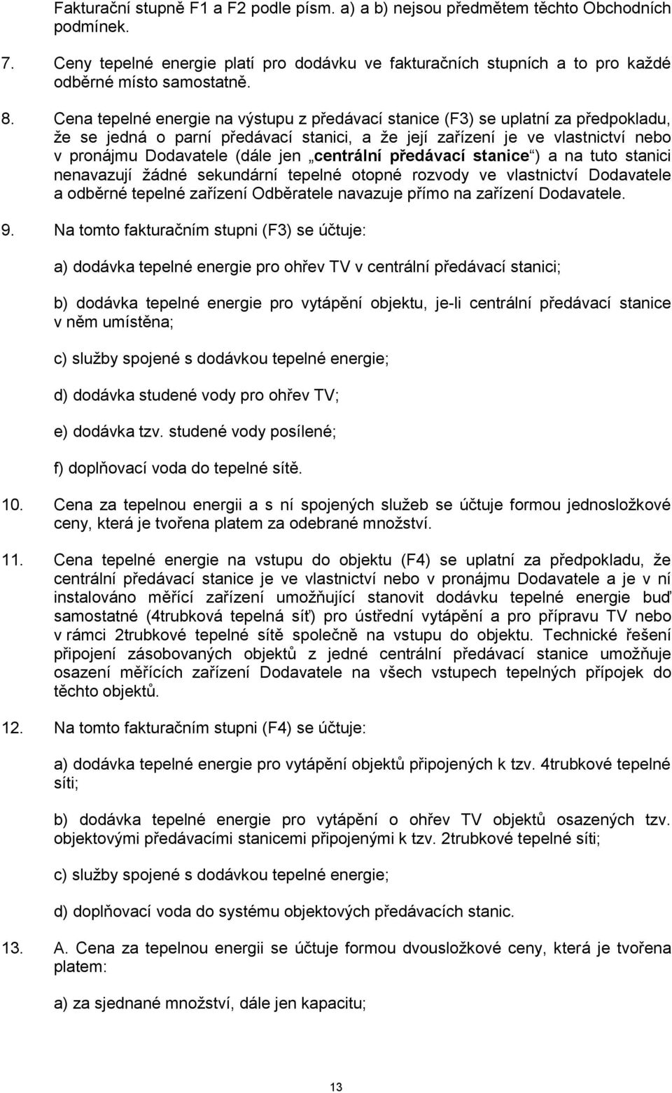 centrální předávací stanice ) a na tuto stanici nenavazují žádné sekundární tepelné otopné rozvody ve vlastnictví Dodavatele a odběrné tepelné zařízení Odběratele navazuje přímo na zařízení