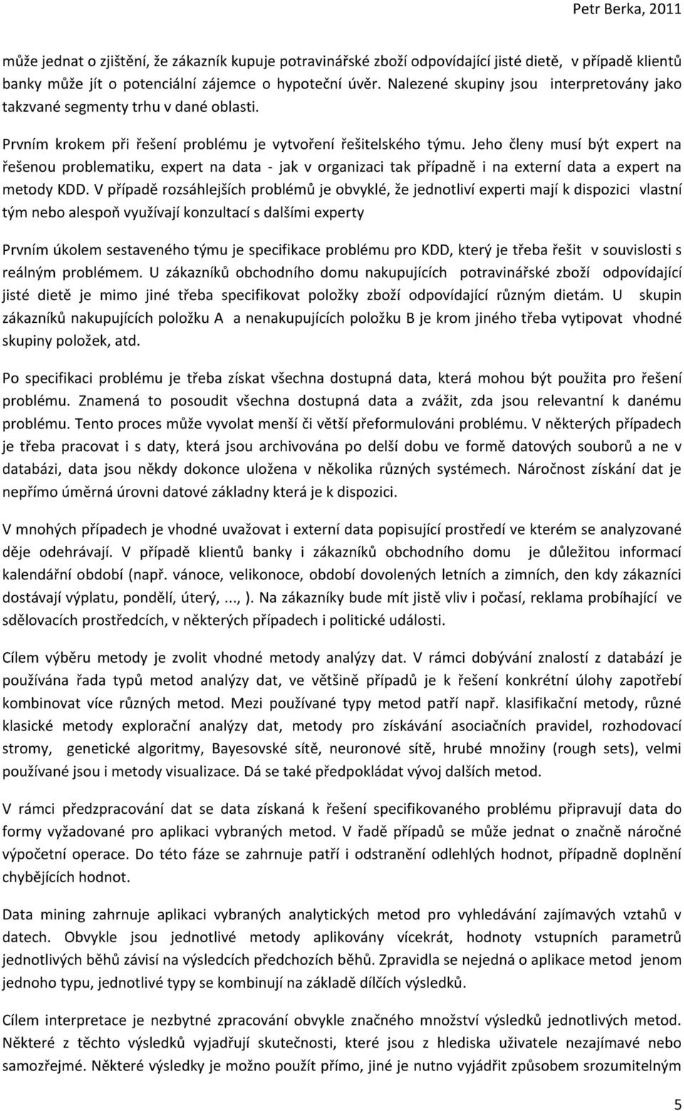 Jeho členy musí být expert na řešenou problematiku, expert na data - jak v organizaci tak případně i na externí data a expert na metody KDD.