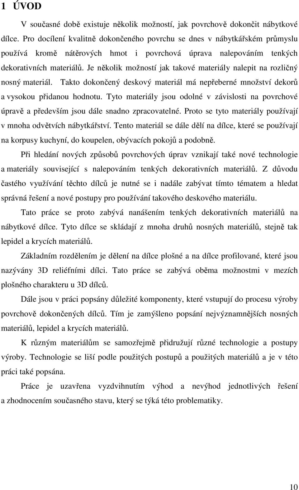 Je několik možností jak takové materiály nalepit na rozličný nosný materiál. Takto dokončený deskový materiál má nepřeberné množství dekorů a vysokou přidanou hodnotu.