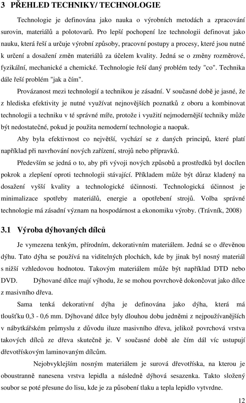 Jedná se o změny rozměrové, fyzikální, mechanické a chemické. Technologie řeší daný problém tedy "co". Technika dále řeší problém "jak a čím". Provázanost mezi technologií a technikou je zásadní.