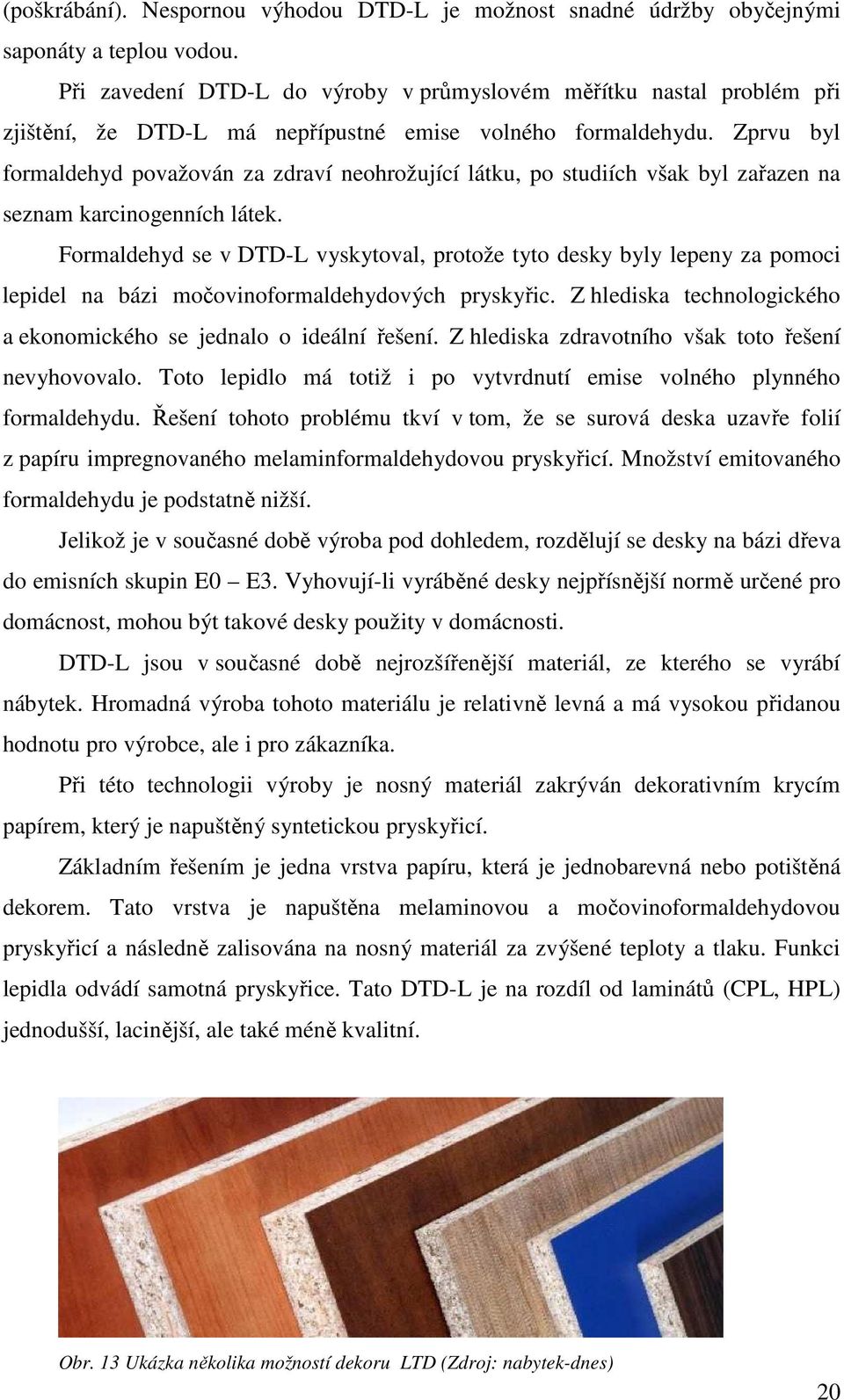 Zprvu byl formaldehyd považován za zdraví neohrožující látku, po studiích však byl zařazen na seznam karcinogenních látek.