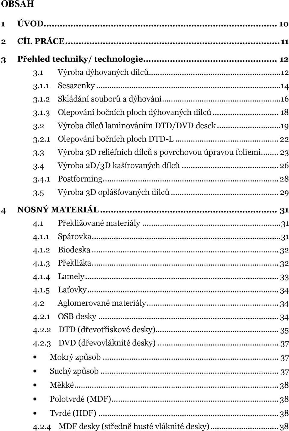 .. 26 3.4.1 Postforming... 28 3.5 Výroba 3D oplášťovaných dílců... 29 4 NOSNÝ MATERIÁL... 31 4.1 Překližované materiály... 31 4.1.1 Spárovka... 31 4.1.2 Biodeska... 32 4.1.3 Překližka... 32 4.1.4 Lamely.