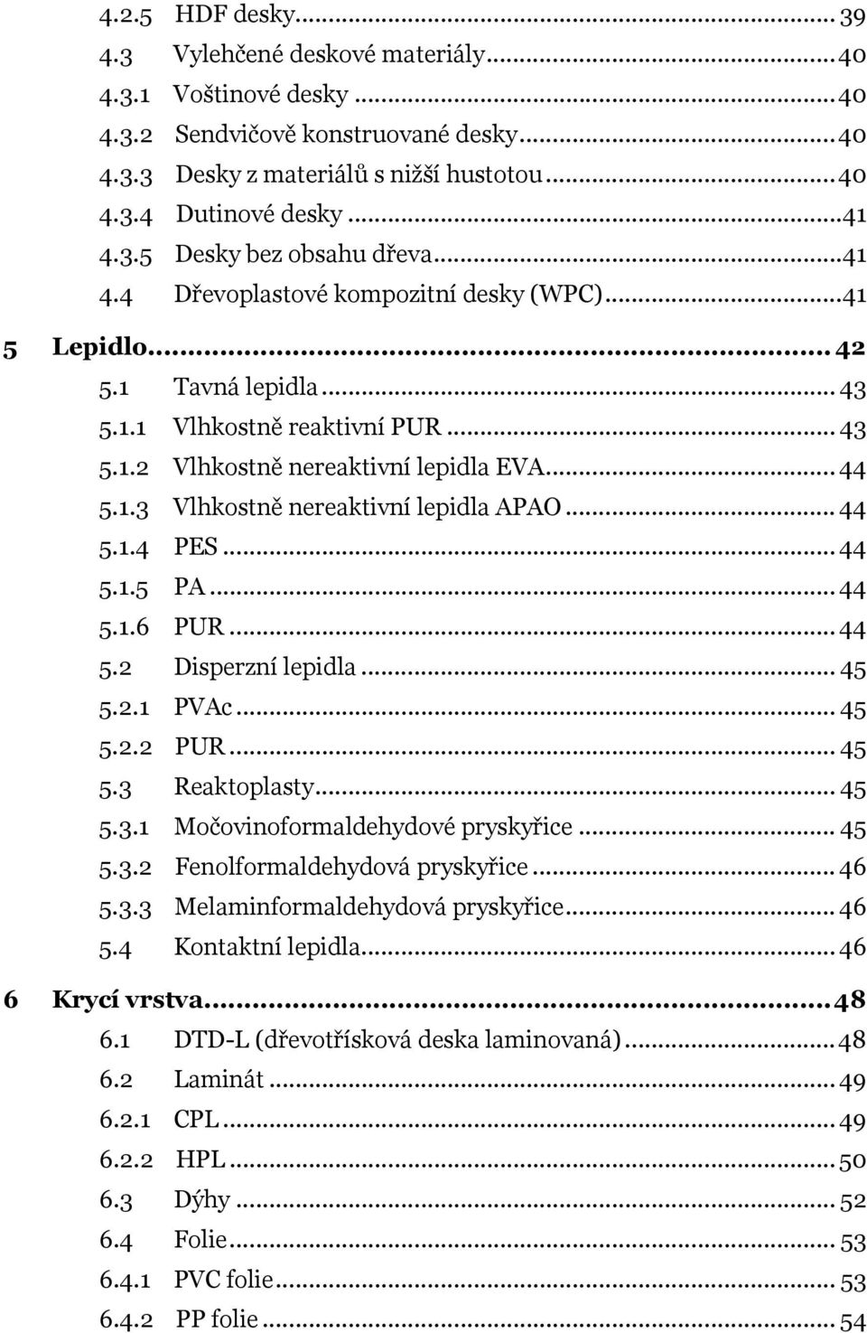 .. 44 5.1.3 Vlhkostně nereaktivní lepidla APAO... 44 5.1.4 PES... 44 5.1.5 PA... 44 5.1.6 PUR... 44 5.2 Disperzní lepidla... 45 5.2.1 PVAc... 45 5.2.2 PUR... 45 5.3 Reaktoplasty... 45 5.3.1 Močovinoformaldehydové pryskyřice.