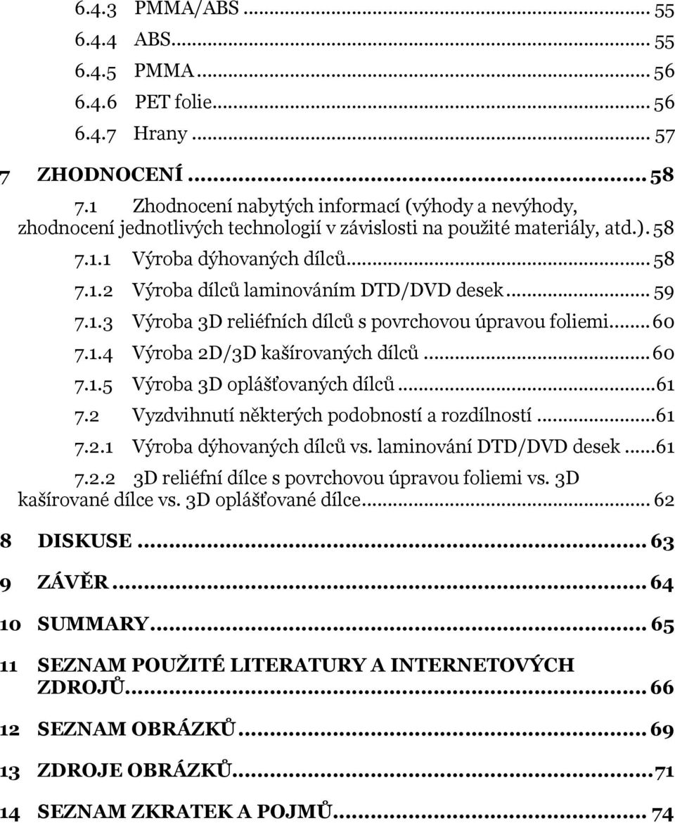 .. 59 7.1.3 Výroba 3D reliéfních dílců s povrchovou úpravou foliemi... 60 7.1.4 Výroba 2D/3D kašírovaných dílců... 60 7.1.5 Výroba 3D oplášťovaných dílců...61 7.