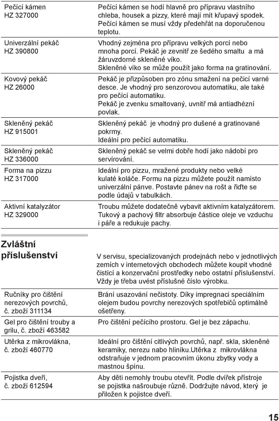 zboží 612594 Pečící kámen se hodí hlavně pro přípravu vlastního chleba, housek a pizzy, které mají mít křupavý spodek. Pečící kámen se musí vždy předehřát na doporučenou teplotu.