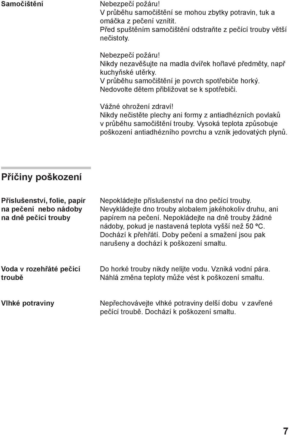 Nikdy nečistěte plechy ani formy z antiadhézních povlaků v průběhu samočištění trouby. Vysoká teplota způsobuje poškození antiadhézního povrchu a vznik jedovatých plynů.