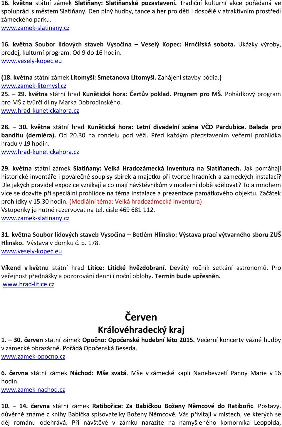 Ukázky výroby, prodej, kulturní program. Od 9 do 16 hodin. (18. května státní zámek Litomyšl: Smetanova Litomyšl. Zahájení stavby pódia.) 25. 29. května státní hrad Kunětická hora: Čertův poklad.