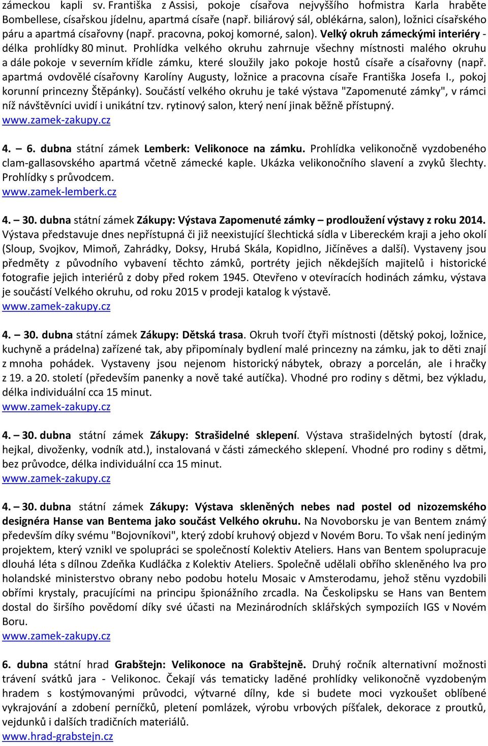 Prohlídka velkého okruhu zahrnuje všechny místnosti malého okruhu a dále pokoje v severním křídle zámku, které sloužily jako pokoje hostů císaře a císařovny (např.