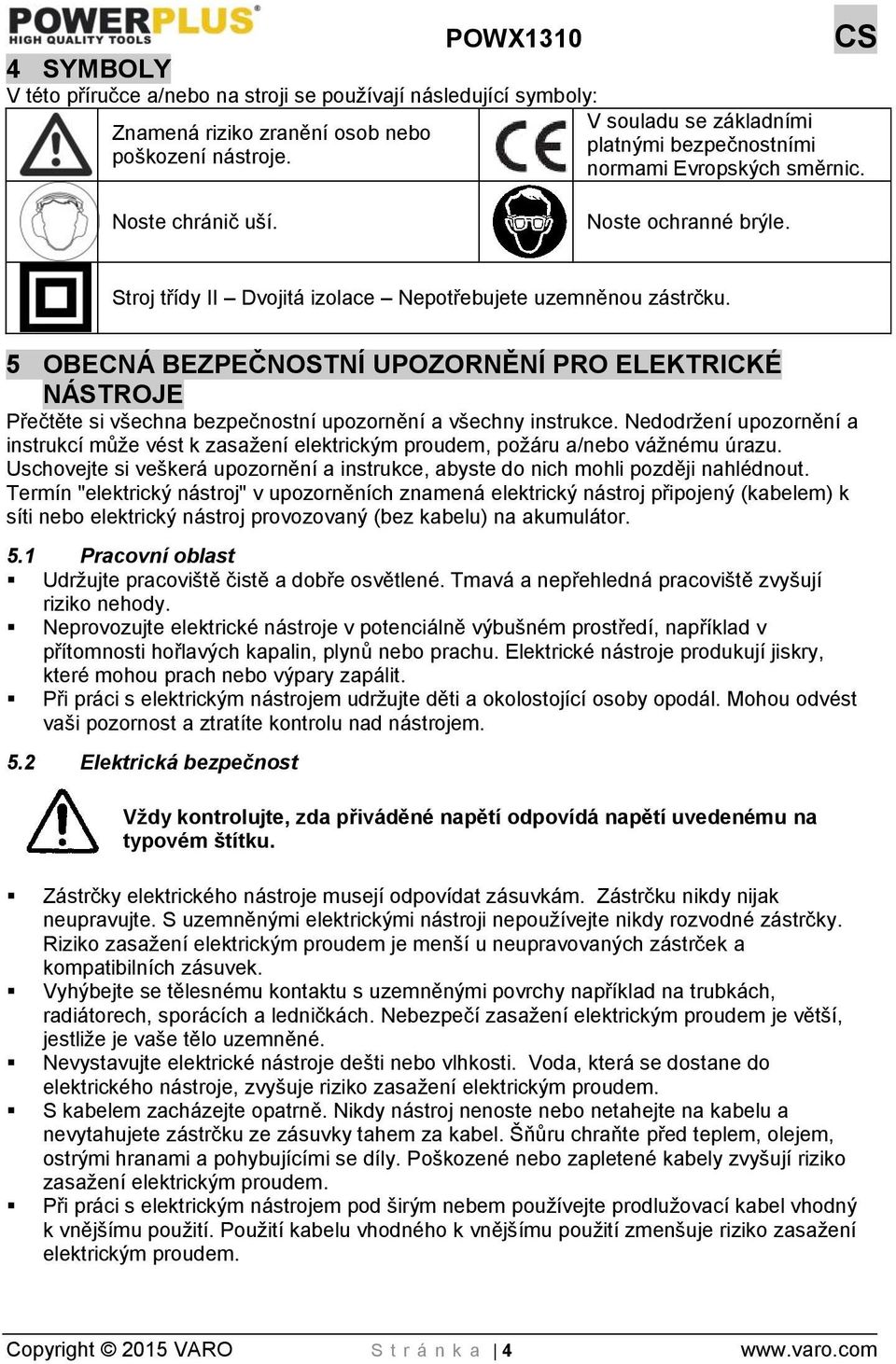 5 OBECNÁ BEZPEČNOSTNÍ UPOZORNĚNÍ PRO ELEKTRICKÉ NÁSTROJE Přečtěte si všechna bezpečnostní upozornění a všechny instrukce.