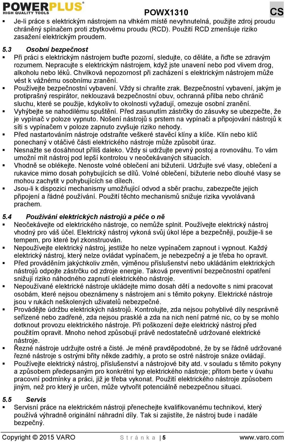 Nepracujte s elektrickým nástrojem, když jste unavení nebo pod vlivem drog, alkoholu nebo léků. Chvilková nepozornost při zacházení s elektrickým nástrojem může vést k vážnému osobnímu zranění.