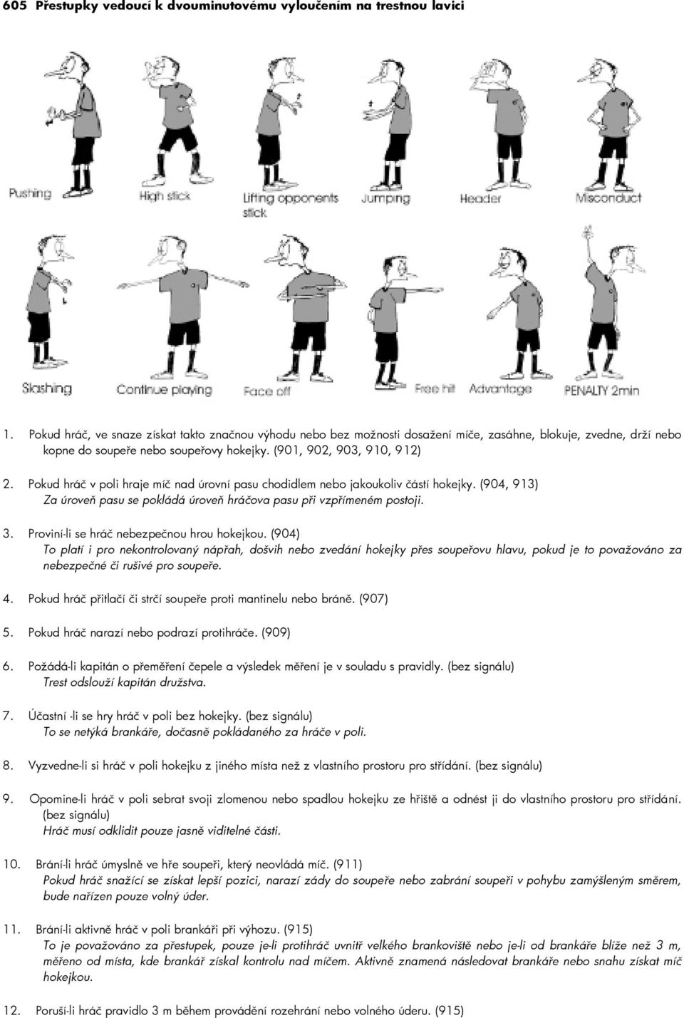 Pokud hráč v poli hraje míč nad úrovní pasu chodidlem nebo jakoukoliv částí hokejky. (904, 913) Za úroveň pasu se pokládá úroveň hráčova pasu při vzpřímeném postoji. 3.