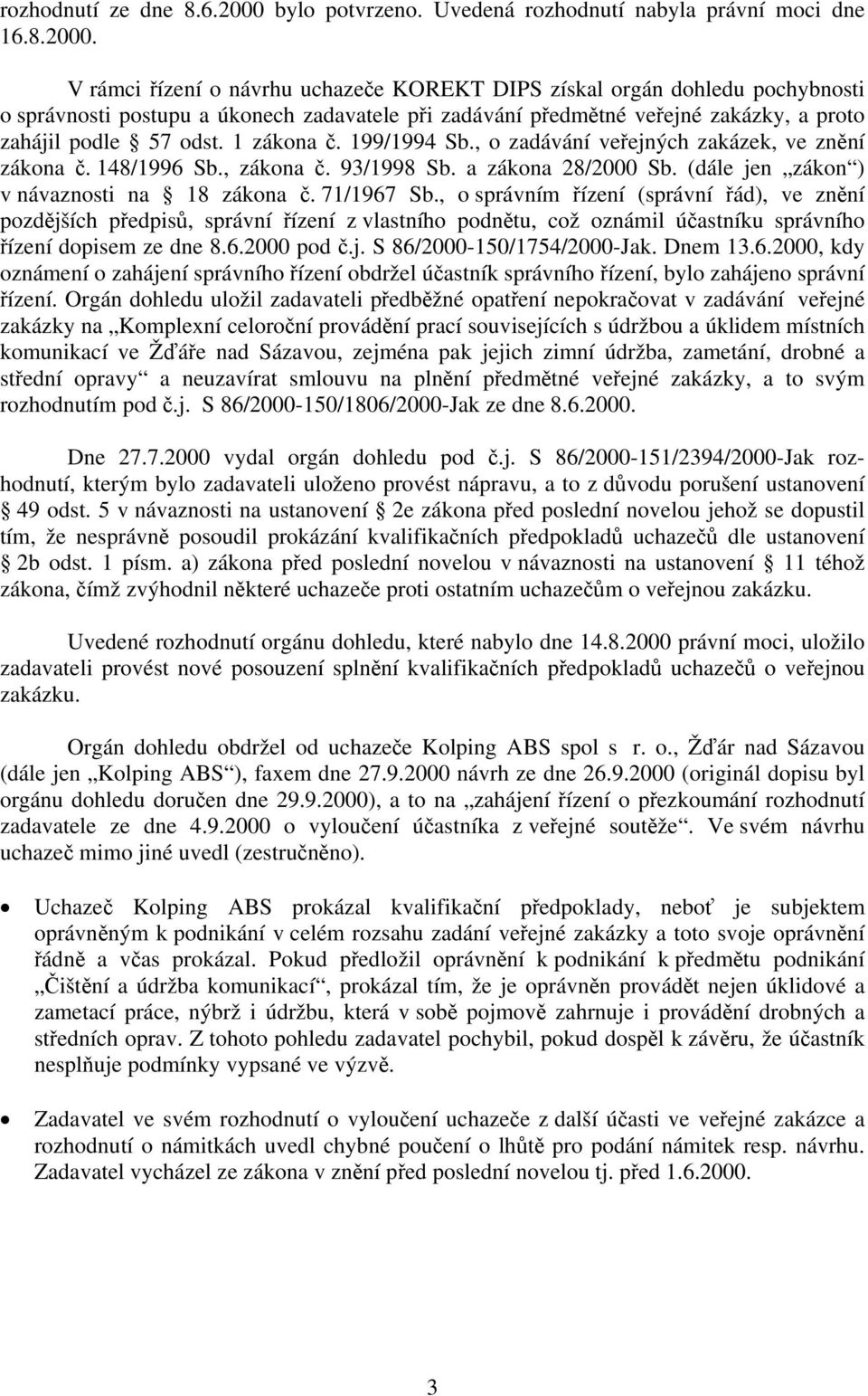 V rámci řízení o návrhu uchazeče KOREKT DIPS získal orgán dohledu pochybnosti o správnosti postupu a úkonech zadavatele při zadávání předmětné veřejné zakázky, a proto zahájil podle 57 odst.