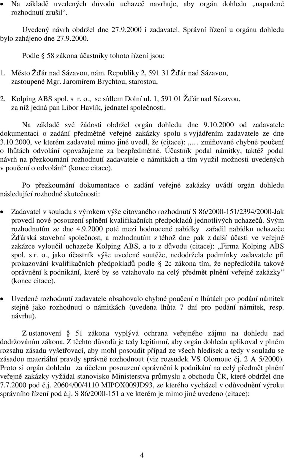 1, 591 01 Žďár nad Sázavou, za níž jedná pan Libor Havlík, jednatel společnosti. Na základě své žádosti obdržel orgán dohledu dne 9.10.