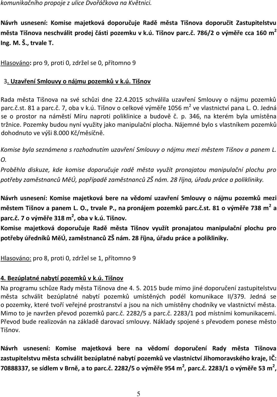 2015 schválila uzavření Smlouvy o nájmu pozemků parc.č.st. 81 a parc.č. 7, oba v k.ú. Tišnov o celkové výměře 1056 m 2 ve vlastnictví pana L. O.