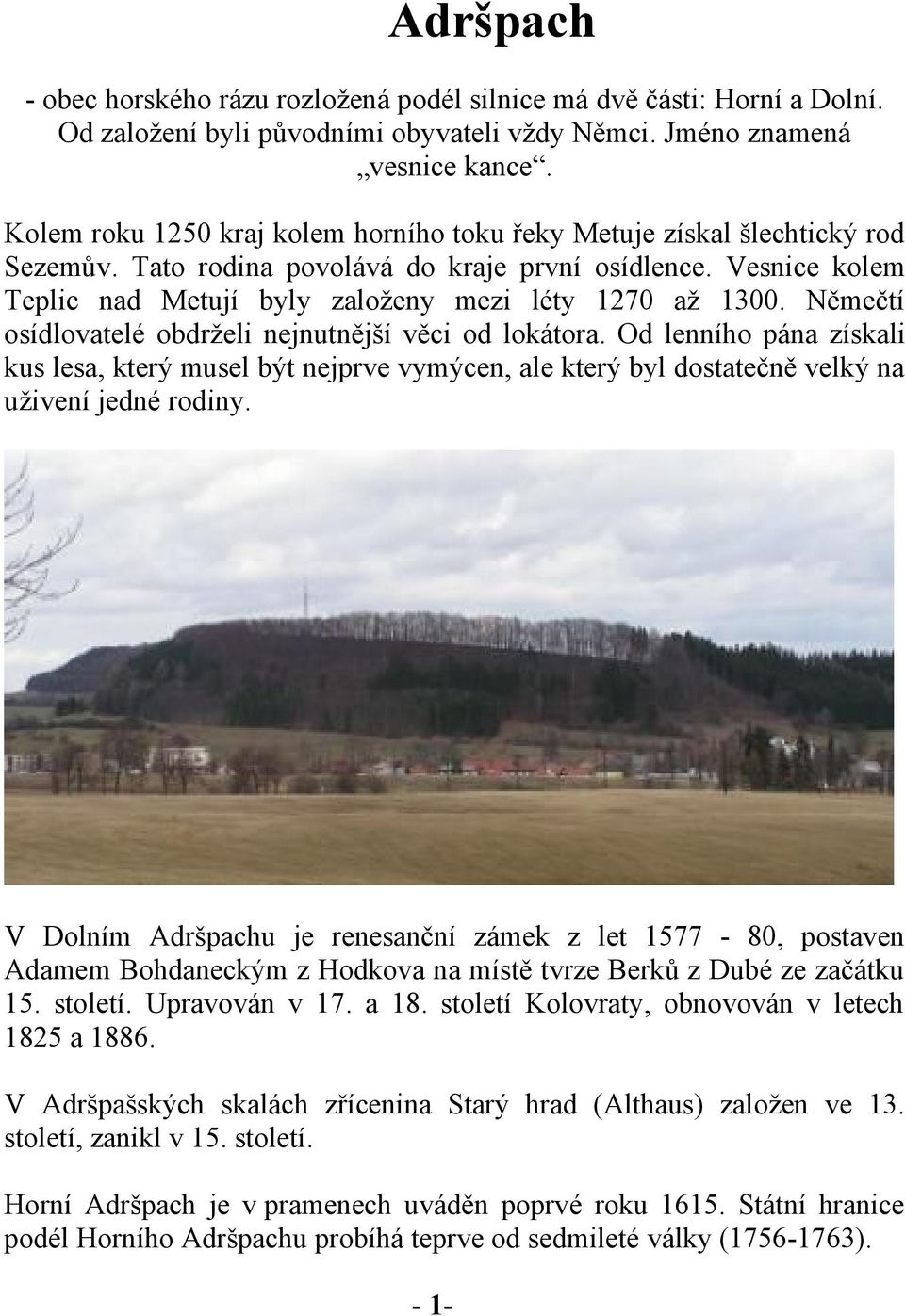 Němečtí osídlovatelé obdrželi nejnutnější věci od lokátora. Od lenního pána získali kus lesa, který musel být nejprve vymýcen, ale který byl dostatečně velký na uživení jedné rodiny.