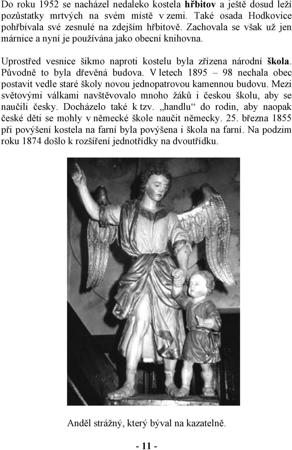 V letech 1895 98 nechala obec postavit vedle staré školy novou jednopatrovou kamennou budovu. Mezi světovými válkami navštěvovalo mnoho žáků i českou školu, aby se naučili česky. Docházelo také k tzv.