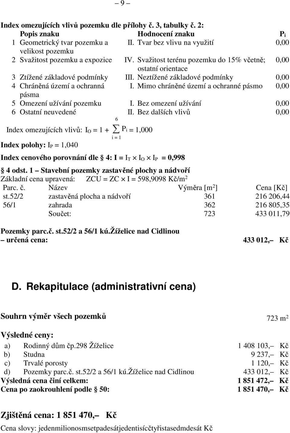 Neztížené základové podmínky 0,00 4 Chráněná území a ochranná I. Mimo chráněné území a ochranné pásmo 0,00 pásma 5 Omezení užívání pozemku I. Bez omezení užívání 0,00 6 Ostatní neuvedené II.