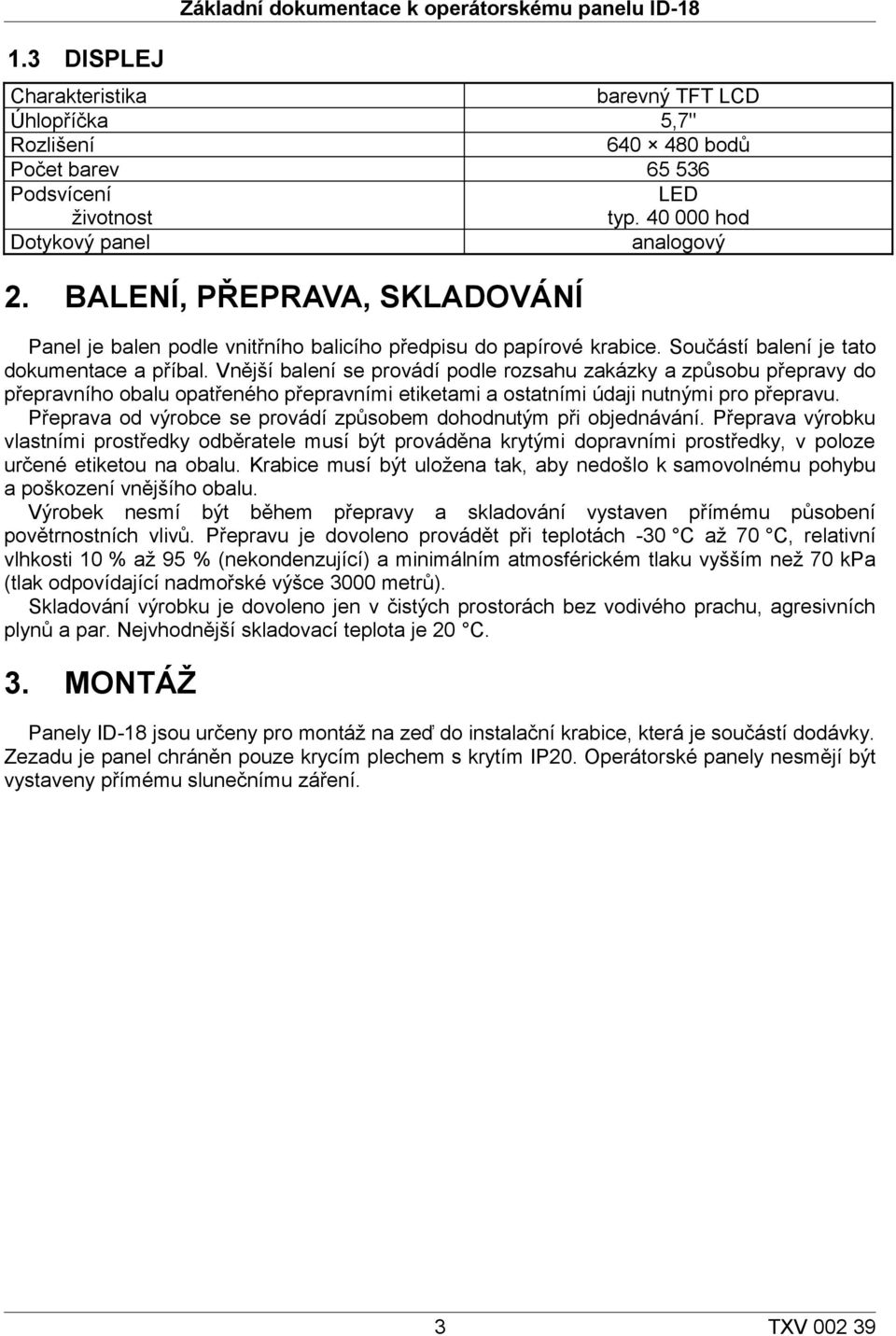 Vnější balení se provádí podle rozsahu zakázky a způsobu přepravy do přepravního obalu opatřeného přepravními etiketami a ostatními údaji nutnými pro přepravu.