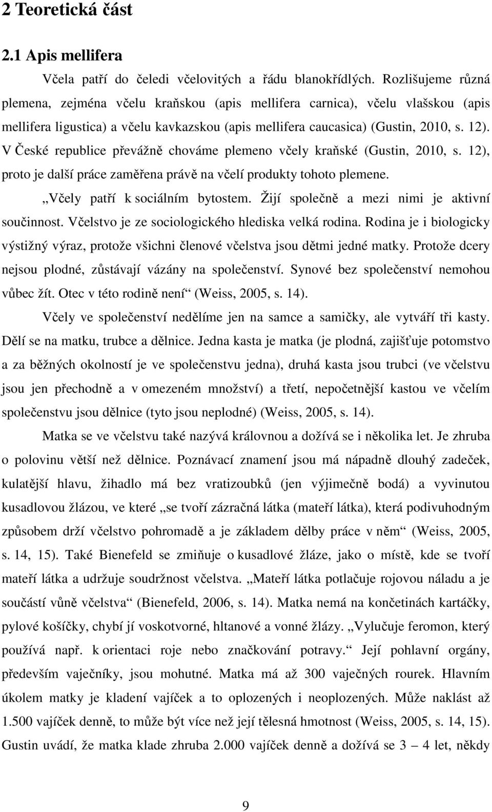 V České republice převážně chováme plemeno včely kraňské (Gustin, 2010, s. 12), proto je další práce zaměřena právě na včelí produkty tohoto plemene. Včely patří k sociálním bytostem.