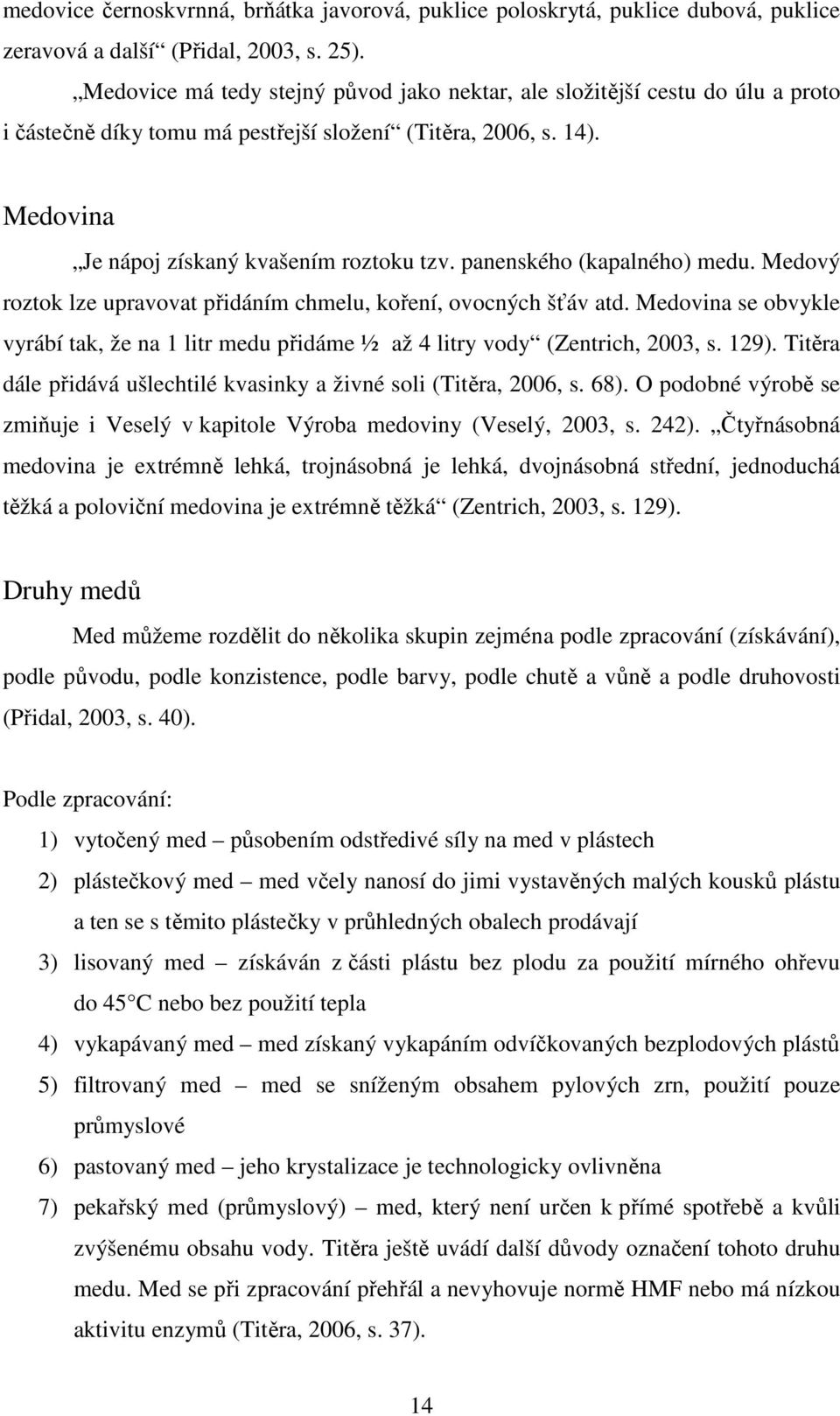 panenského (kapalného) medu. Medový roztok lze upravovat přidáním chmelu, koření, ovocných šťáv atd. Medovina se obvykle vyrábí tak, že na 1 litr medu přidáme ½ až 4 litry vody (Zentrich, 2003, s.