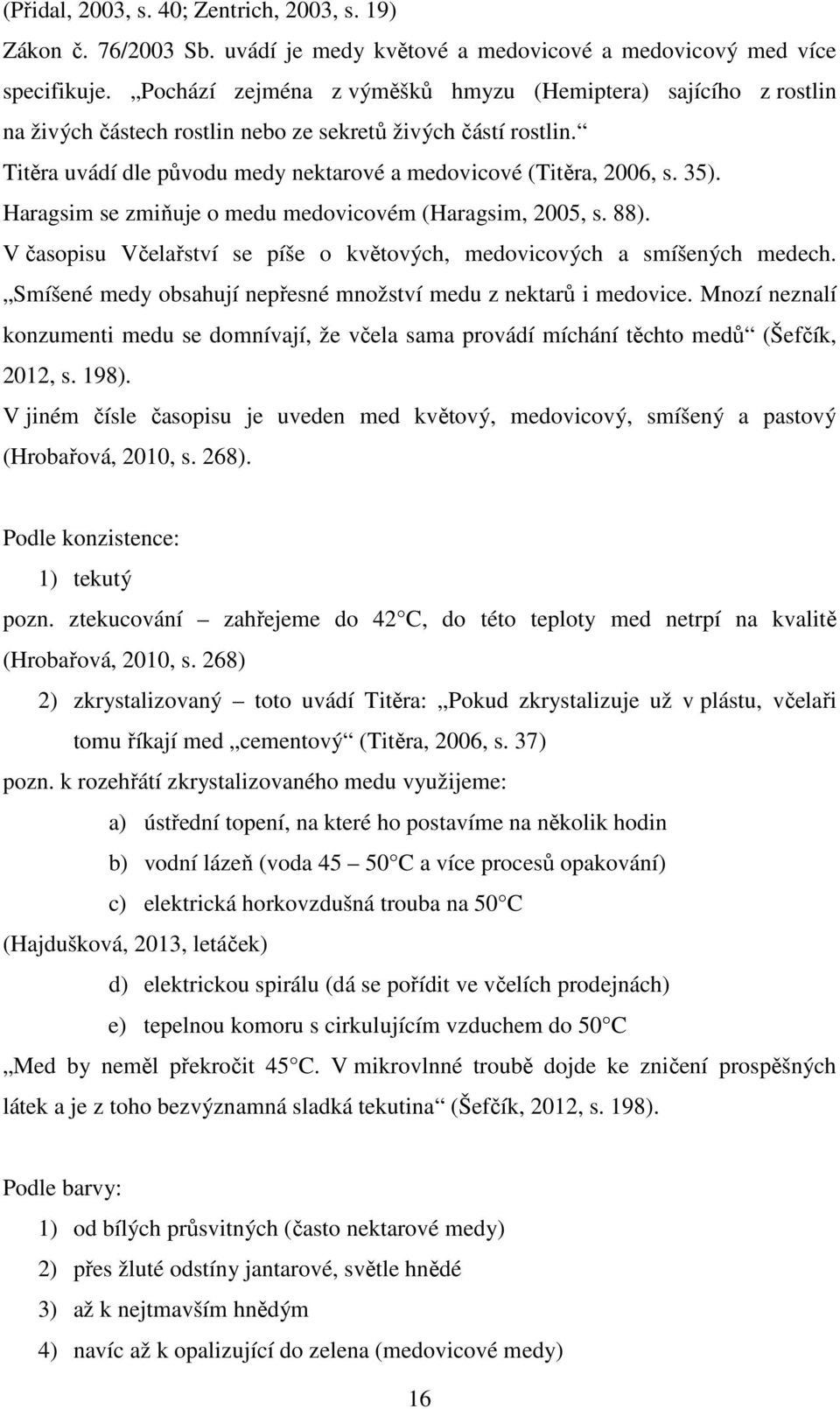 35). Haragsim se zmiňuje o medu medovicovém (Haragsim, 2005, s. 88). V časopisu Včelařství se píše o květových, medovicových a smíšených medech.