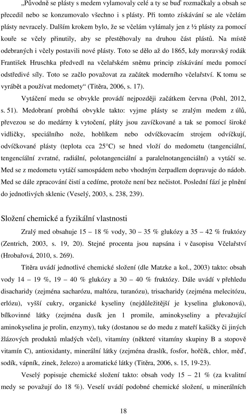 Toto se dělo až do 1865, kdy moravský rodák František Hruschka předvedl na včelařském sněmu princip získávání medu pomocí odstředivé síly. Toto se začlo považovat za začátek moderního včelařství.