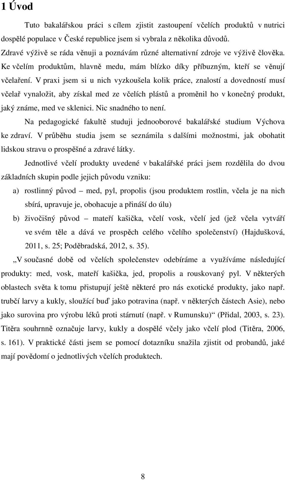 V praxi jsem si u nich vyzkoušela kolik práce, znalostí a dovedností musí včelař vynaložit, aby získal med ze včelích plástů a proměnil ho v konečný produkt, jaký známe, med ve sklenici.