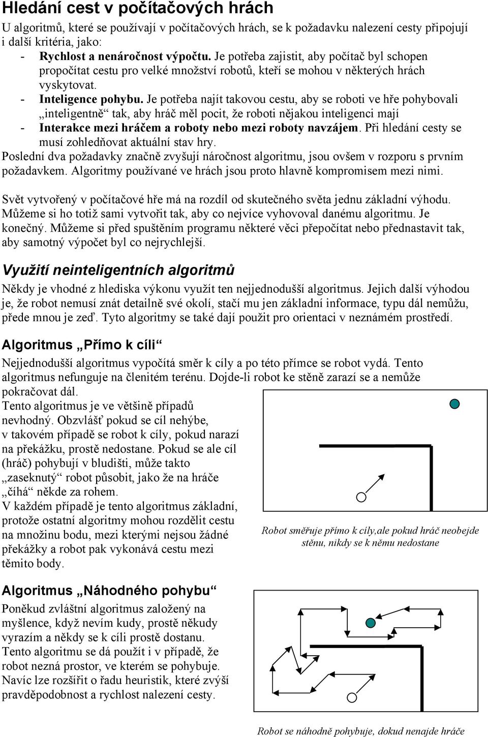 Je potřeba najít takovou cestu, aby se roboti ve hře pohybovali inteligentně tak, aby hráč měl pocit, že roboti nějakou inteligenci mají - Interakce mezi hráčem a roboty nebo mezi roboty navzájem.