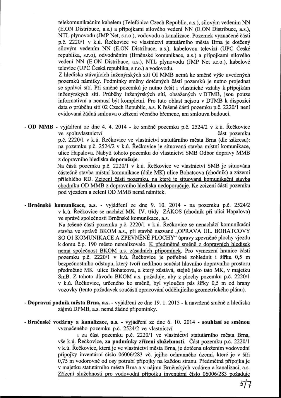 s.) a přípojkami silového vedení NN (E.ON Distribuce, a.s.), NTL plynovodu (JMP Net s.r.o.), kabelové televize (UPC Česká republika, s.r.o.) a vodovodu.