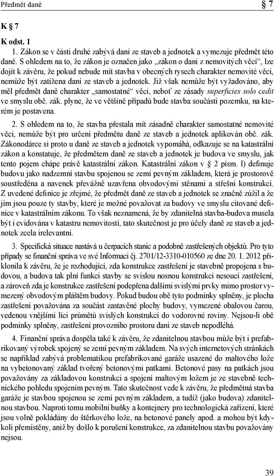 a jednotek. Již však nemůže být vyžadováno, aby měl předmět daně charakter samostatné věci, neboť ze zásady superficies solo cedit ve smyslu obč. zák.