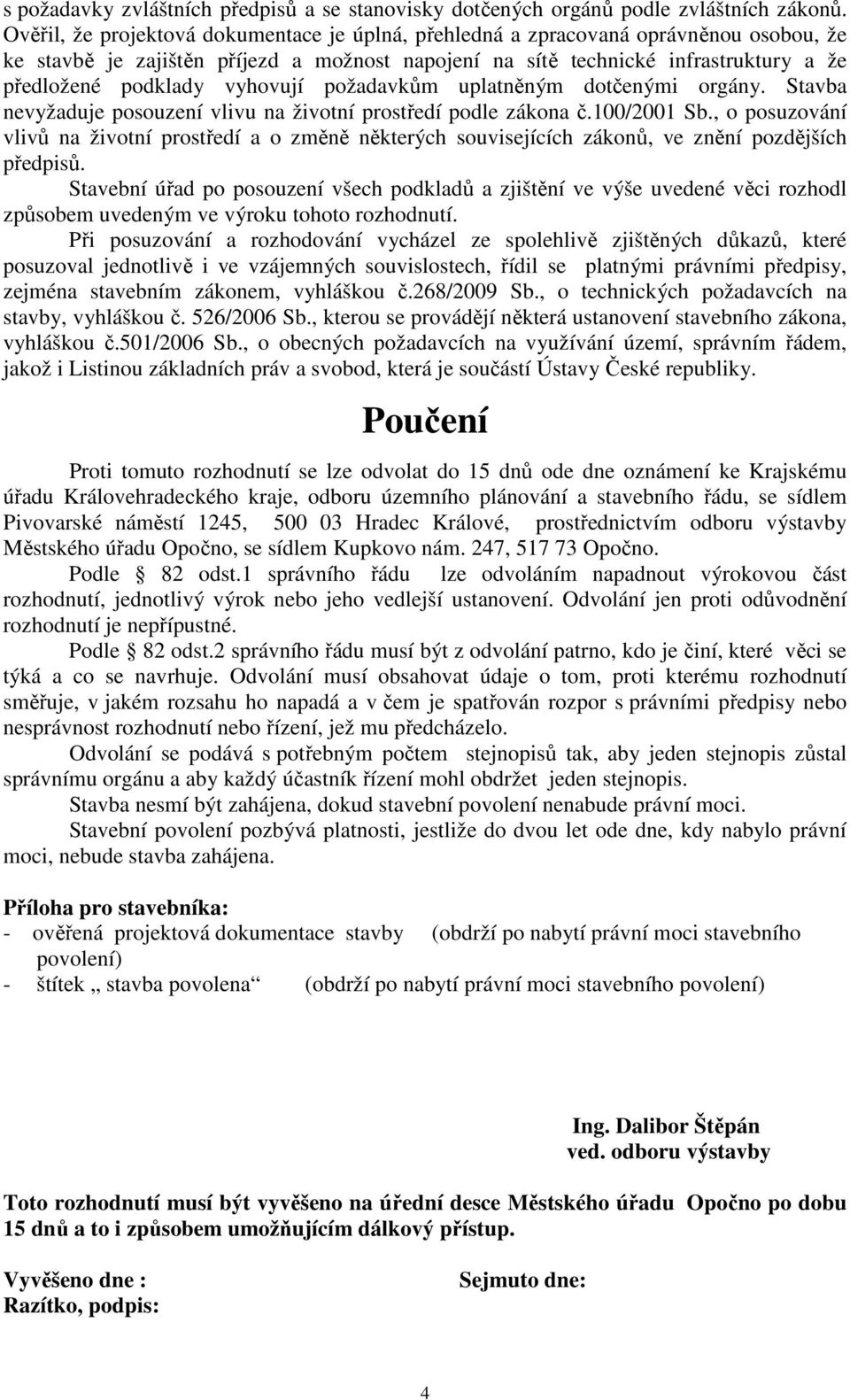 vyhovují požadavkům uplatněným dotčenými orgány. Stavba nevyžaduje posouzení vlivu na životní prostředí podle zákona č.100/2001 Sb.