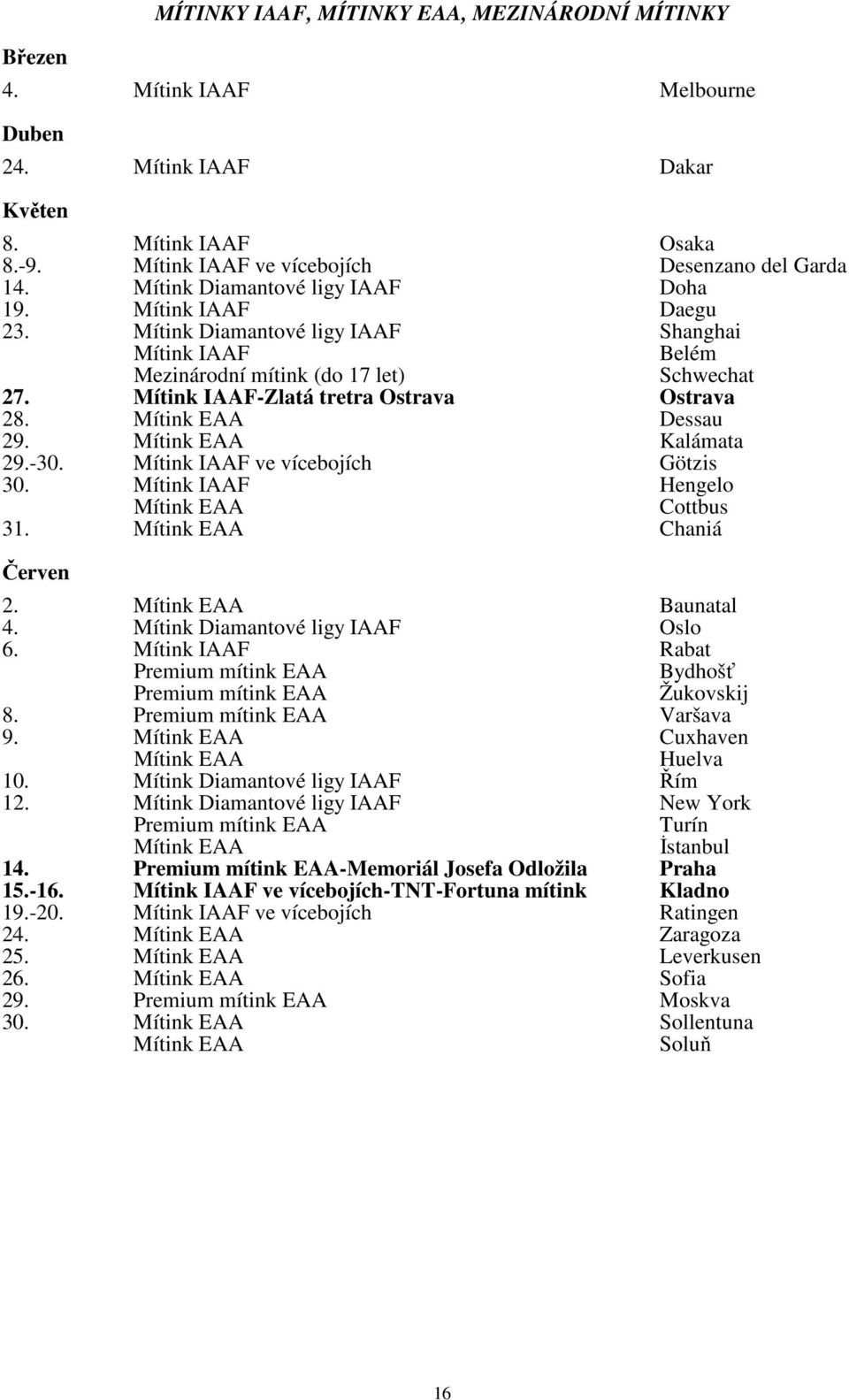 Chaniá Červen 2. Baunatal 4. Mítink Diamantové ligy IAAF Oslo 6. Rabat Premium mítink EAA Bydhošť Premium mítink EAA Žukovskij 8. Premium mítink EAA Varšava 9. Cuxhaven Huelva 10.