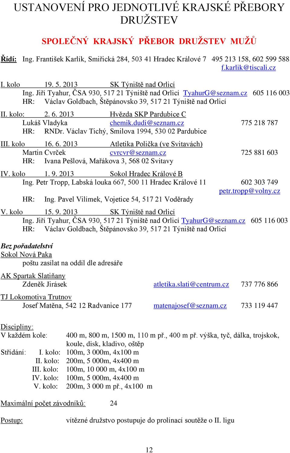 kolo: 2. 6. 2013 Hvězda SKP Pardubice C Lukáš Vladyka chemik.dudi@seznam.cz 775 218 787 HR: RNDr. Václav Tichý, Smilova 1994, 530 02 Pardubice III. kolo 16. 6. 2013 Atletika Polička (ve Svitavách) Martin Cvrček cvrcvr@seznam.