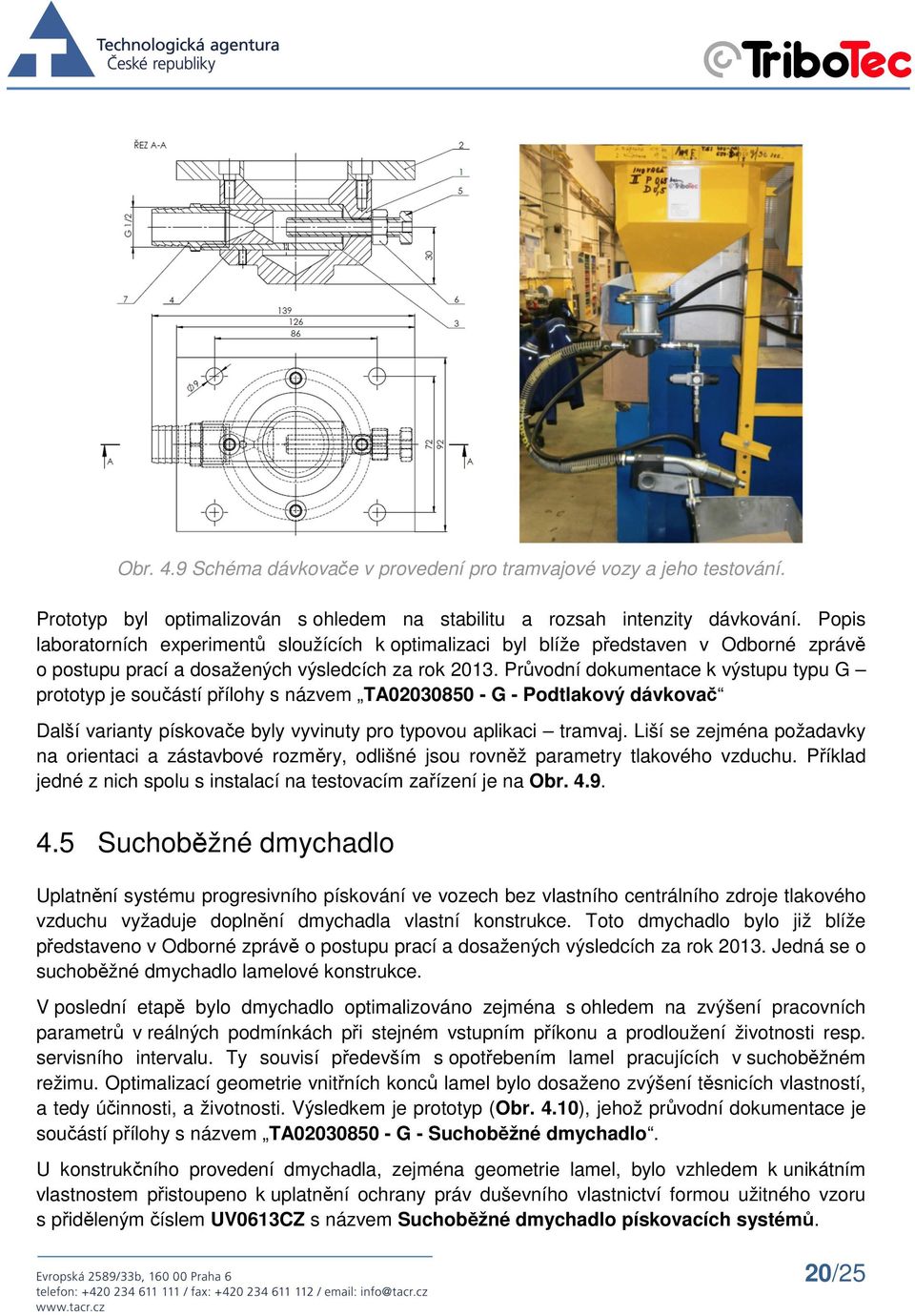 Průvodní dokumentace k výstupu typu G prototyp je součástí přílohy s názvem TA02030850 - G - Podtlakový dávkovač Další varianty pískovače byly vyvinuty pro typovou aplikaci tramvaj.