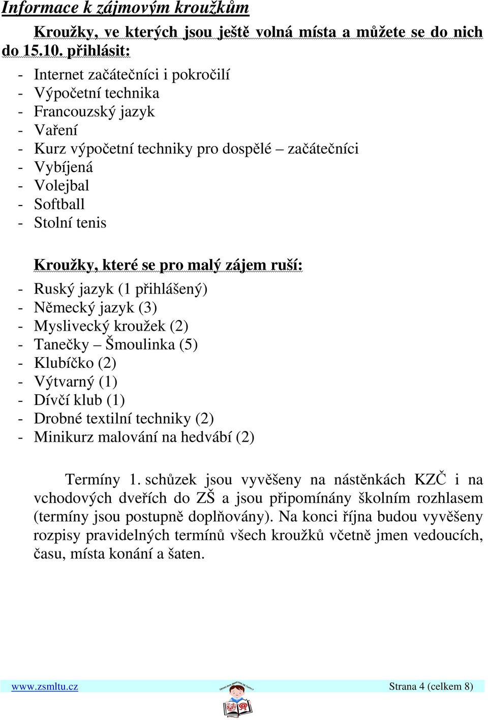 Kroužky, které se pro malý zájem ruší: - Ruský jazyk (1 přihlášený) - Německý jazyk (3) - Myslivecký kroužek (2) - Tanečky Šmoulinka (5) - Klubíčko (2) - Výtvarný (1) - Dívčí klub (1) - Drobné