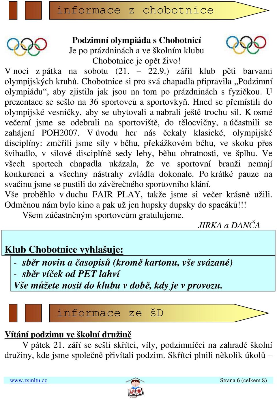 Hned se přemístili do olympijské vesničky, aby se ubytovali a nabrali ještě trochu sil. K osmé večerní jsme se odebrali na sportoviště, do tělocvičny, a účastnili se zahájení POH2007.