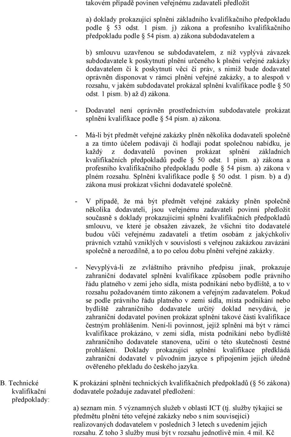 a) zákona subdodavatelem a b) smlouvu uzavřenou se subdodavatelem, z níž vyplývá závazek subdodavatele k poskytnutí plnění určeného k plnění veřejné zakázky dodavatelem či k poskytnutí věcí či práv,