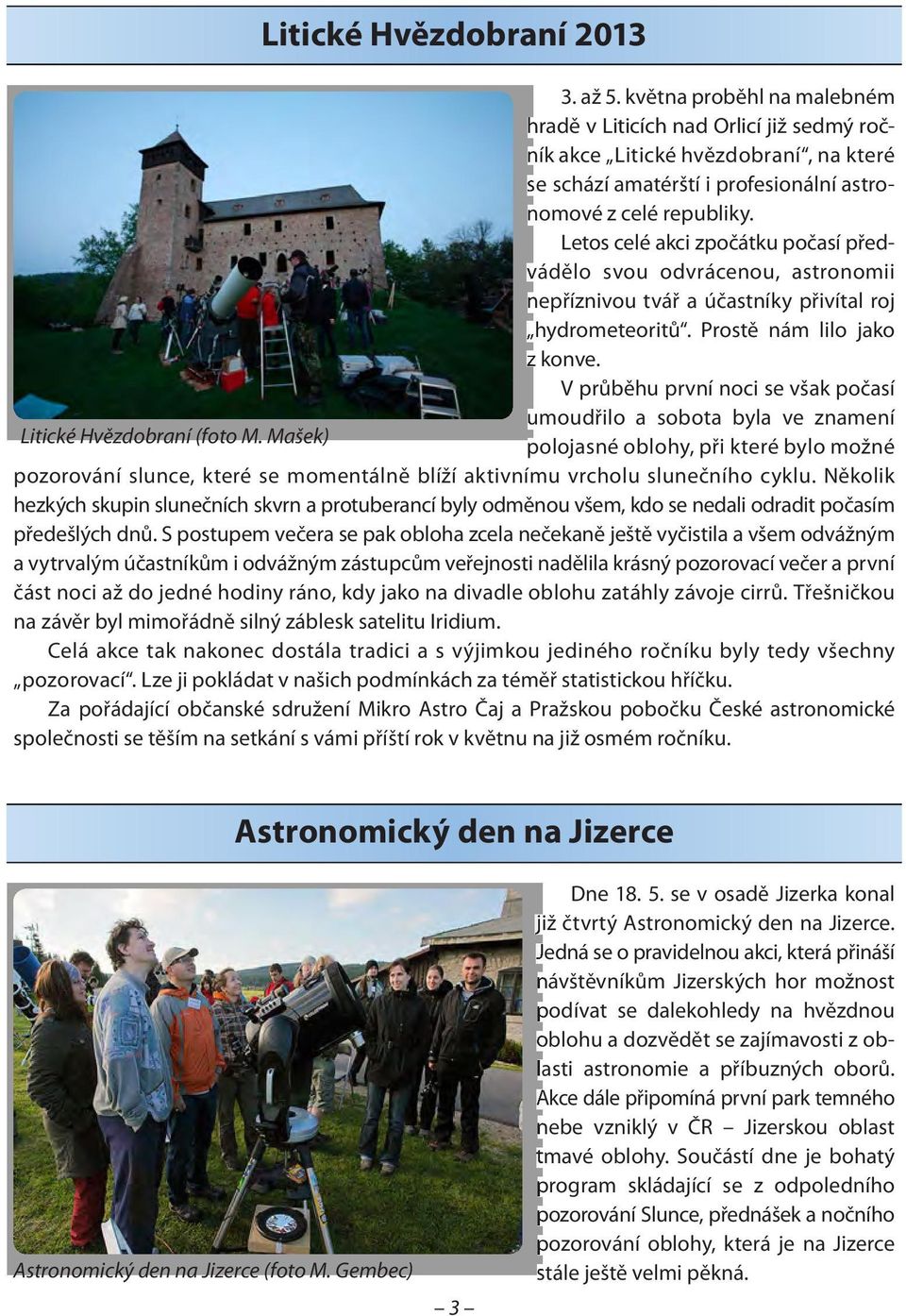 Letos celé akci zpočátku počasí před- vádělo svou odvrácenou, astronomii nepříznivou tvář a účastníky přivítal roj hydrometeoritů. Prostě nám lilo jako z konve.