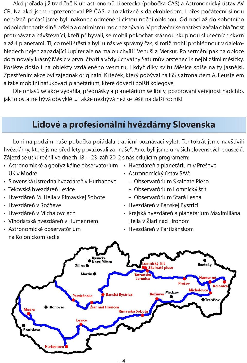 V podvečer se naštěstí začala oblačnost protrhávat a návštěvníci, kteří přibývali, se mohli pokochat krásnou skupinou slunečních skvrn a až 4 planetami.