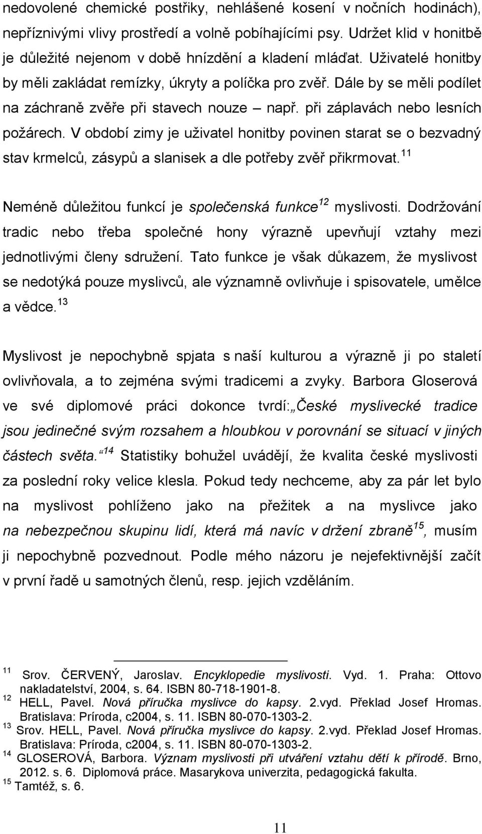 V období zimy je uživatel honitby povinen starat se o bezvadný stav krmelců, zásypů a slanisek a dle potřeby zvěř přikrmovat. 11 Neméně důležitou funkcí je společenská funkce 12 myslivosti.