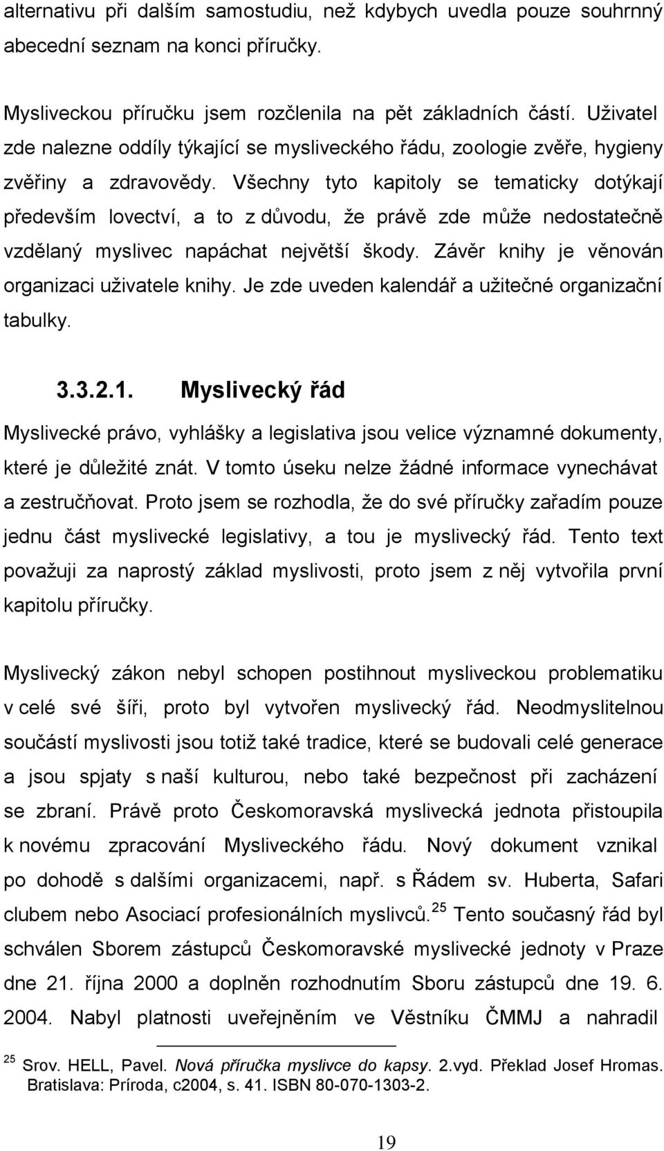 Všechny tyto kapitoly se tematicky dotýkají především lovectví, a to z důvodu, že právě zde může nedostatečně vzdělaný myslivec napáchat největší škody.