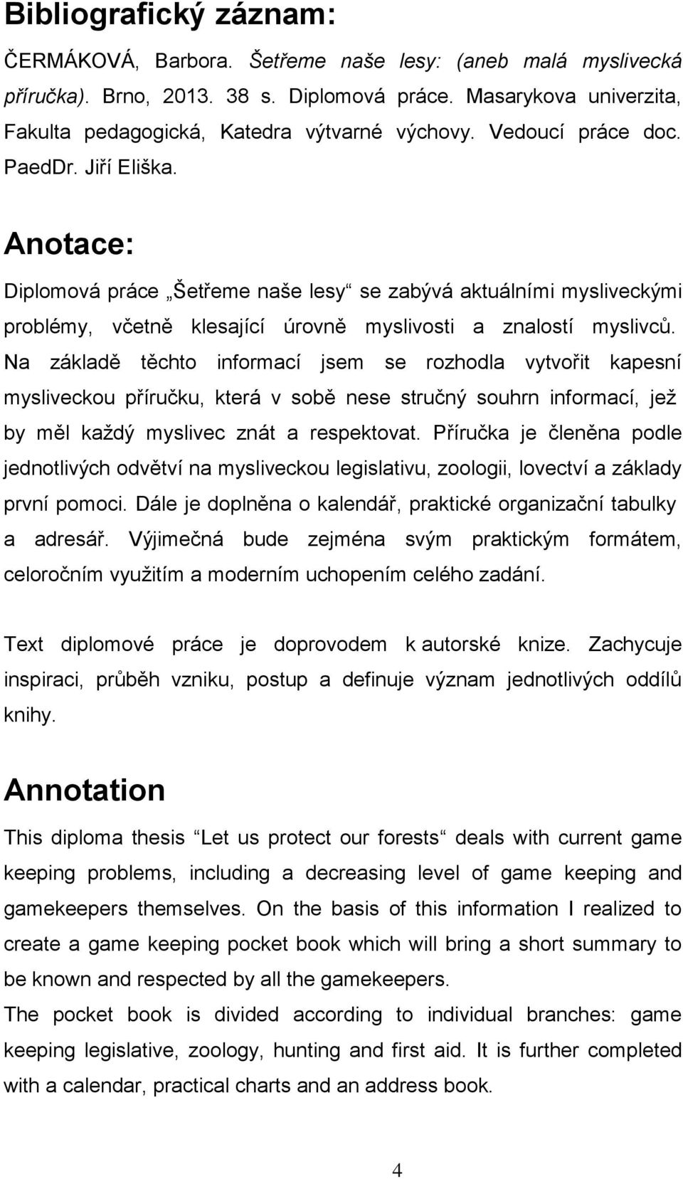 Na základě těchto informací jsem se rozhodla vytvořit kapesní mysliveckou příručku, která v sobě nese stručný souhrn informací, jež by měl každý myslivec znát a respektovat.